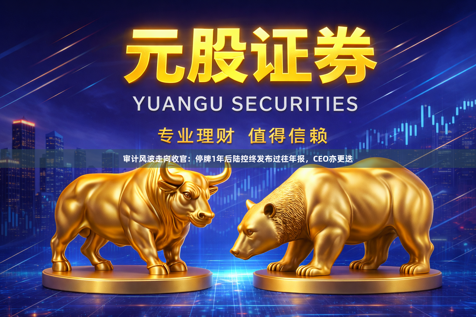 审计风波走向收官：停牌1年后陆控终发布过往年报，CEO亦更迭